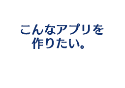 こんなアプリを制作したい。